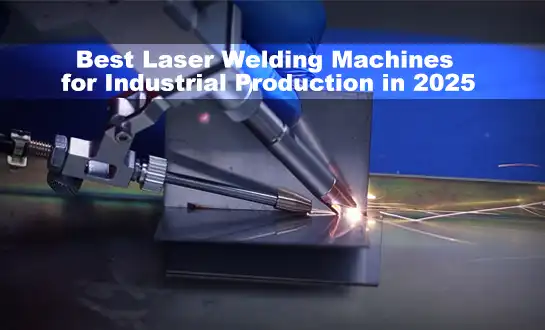 Best Laser Welding Machines for Industrial Production in 2025